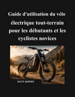 Guide d'utilisation du vélo électrique tout-terrain pour les débutants et les cyclistes novices: Un manuel simple pour vous aider à choisir, utiliser, ... en toute confiance (French Edition) B0H58ZL6B2 Book Cover