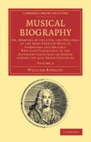 Musical Biography: Volume 2: Or, Memoirs of the Lives and Writings of the Most Eminent Musical Composers and Writers, Who Have Flourished in the Different Countries of Europe During the Last Three Cen 1108064272 Book Cover
