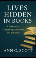 Lives Hidden in Books: A Memoir of Creativity, Reflection, and Influence – emphasizes discovery and curiosity B0G3XJX6PG Book Cover