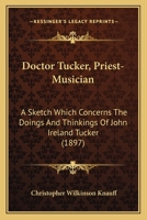 Doctor Tucker, Priest-Musician: A Sketch Which Concerns The Doings And Thinkings Of John Ireland Tucker 0469239166 Book Cover