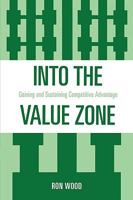 Into the Value Zone: Gaining and Sustaining Competitive Advantage 0761840206 Book Cover