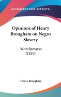Opinions Of Henry Brougham On Negro Slavery: With Remarks 1437025153 Book Cover