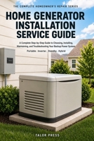 Home Generator Installation & Service Guide: The Complete Homeowner's Manual for Selecting, Installing, Wiring, and Maintaining Standby and Portable Generator Systems B0GR53YSPJ Book Cover