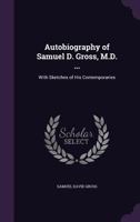 Autobiography of Samuel D. Gross, M.D., ...: Emeritus Professor of Surgery in the Jefferson Medical College of Philadelphia. with Sketches of His Contemporaries 1145466087 Book Cover