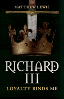 Richard III: Loyalty Binds Me 1445699095 Book Cover