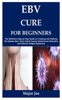 Ebv Cure for Beginners: The Definitive Step by Step Guide on Treating and Fighting the Epstein-Barr Virus which Causes Autoimmune Disorders and Chronic Fatigue Syndrome B08W3JQ2RG Book Cover