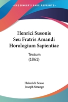 Henrici Susonis Seu Fratris Amandi Horologium Sapientiae: Textum (1861) 1104252678 Book Cover