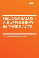 Heliogabalus, a Buffoonery in Three Acts 101586094X Book Cover