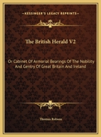 The British Herald V2: Or Cabinet Of Armorial Bearings Of The Nobility And Gentry Of Great Britain And Ireland: From The Earliest To The Present Time 1163310085 Book Cover