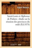 Saint-Louis Et Alphonse de Poitiers: A(c)Tude Sur La Ra(c)Union Des Provinces Du MIDI (A0/00d.1870) 2012624928 Book Cover