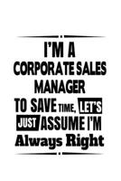 I'm A Corporate Sales Manager To Save Time, Let's Assume That I'm Always Right: Funny Corporate Sales Manager Notebook, Corporate Sales ... | 6 x 9 Compact Size, 109 Blank Lined Pages 1699676550 Book Cover