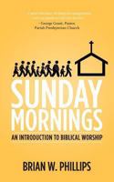 Sunday Mornings: An Introduction to Biblical Worship 1493741640 Book Cover