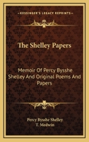 The Shelley Papers: Memoir of Percy Bysshe Shelley: by T. Medwin, Esq., and Original Poems and Papers by Percy Bysshe Shelley, Now First Collected 1375097563 Book Cover