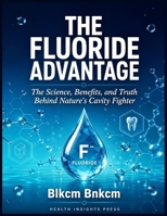 The Fluoride Advantage: The Science, Benefits, and Truth Behind Nature's Cavity Fighter B0HB7BC28Z Book Cover