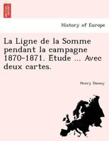 La Ligne de La Somme Pendant La Campagne 1870-1871, A(c)Tude Par H. Daussy. Avec Deux Cartes 1241770263 Book Cover