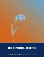 The Dementia Journey: A Family Caregiver'S Guide To Nurturing Loved Ones B0FP9M9XPW Book Cover