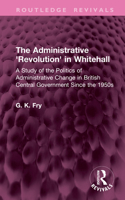 The Administrative 'Revolution' in Whitehall: A Study of the Politics of Administrative Change in British Central Government Since the 1950s (Routledge Revivals) 1041305338 Book Cover