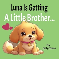 Luna Is Getting A Little Brother: A Sweet Story About Welcoming a New Puppy, Big Feelings, and Becoming a Big Sister B0GZ6KSJBT Book Cover