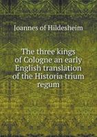 The Three Kings of Cologne: An Early English Translation of the "Historia Trium Regum" 1363541544 Book Cover
