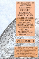 A Collection of Writings Related to Occult, Esoteric, Rosicrucian and Hermetic Literature, Including Freemasonry, the Kabbalah, the Tarot, Alchemy and Theosophy Volume 1 1631187139 Book Cover