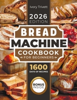 Bread Machine Cookbook: The Ultimate Homemade Baking Guide for Every Day. Cook with Your Bread Maker and Discover Perfect Easy Recipes and Tips for Delicious Loaves, Including Gluten Free Options B0D1W3HF46 Book Cover
