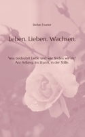 Leben. Lieben. Wachsen.: Was bedeutet Liebe und wie finden wir sie? Am Anfang, im Sturm, in der Stille. 3384751906 Book Cover