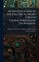 An Investigation of the Electrical Short Circuit Characteristics of Tin Whiskers 1025155610 Book Cover