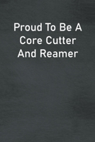 Proud To Be A Core Cutter And Reamer: Lined Notebook For Men, Women And Co Workers 1673819761 Book Cover