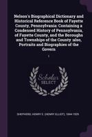 Nelson's Biographical Dictionary and Historical Reference Book of Fayette County, Pennsylvania: Containing a Condensed History of Pennsylvania, of Fayette County, and the Boroughs and Townships of the 1379143268 Book Cover