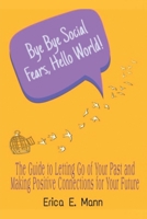 Bye Bye Social Fears, Hello World!: The guide to letting go of your past and making positive connections for your future B088T1KF4C Book Cover
