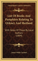 List of Books and Pamphlets Relating to Orkney and Shetland, with Notes of Those by Local Authors 1104143054 Book Cover