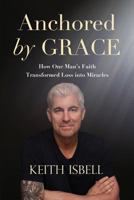 Anchored by Grace: How One Man's Faith Transformed Loss Into Miracles 1730893856 Book Cover