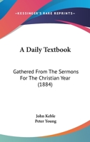 A Daily Textbook: Gathered From The Sermons For The Christian Year 1165926695 Book Cover