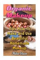 Organic Makeup: Tips How to Make and Use Beautiful Homemade Makeup 1548179434 Book Cover