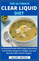 The Ultimate Clear Liquid Diet: An Essential Guide With Simple, Nourishing And Healthy Recipes For Weight Loss And Recovery After Gastric Surgery B0959BVMCJ Book Cover