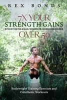 7X Your Strength Gains Even If You’re a Man, Woman  or Clueless Beginner Over 50: Bodyweight Training Exercises and Workouts A.K.A. Calisthenics B086P9BJ2R Book Cover