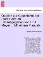 Quellen zur Geschichte der Stadt Baireuth. Herausgegeben von Dr. C. Meyer ... Mit einem Plan, etc. 1241414106 Book Cover