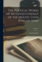 The Poetical Works of Sir David Lyndsay of the Mount, Lyon King of Arms; Volume 1 1018459065 Book Cover