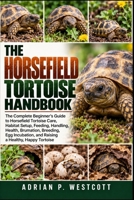 THE HORSEFIELD TORTOISE HANDBOOK: The Complete Beginner’s Guide to Horsefield Tortoise Care, Habitat Setup, Feeding, Handling, Health, Brumation, ... and Raising a Healthy, Happy Tortoise B0HMWS24QL Book Cover