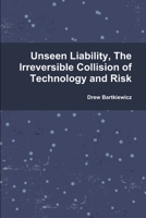 Unseen Liability, The Irreversible Collision of Technology and Risk 0557816378 Book Cover
