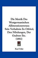 Die Metrik Des Westgermanischen Allitterationsverses: Sein Verhaltnis Zu Otfried, Den Nibelungen, Der Gudrun Etc. (1892) 1161113010 Book Cover