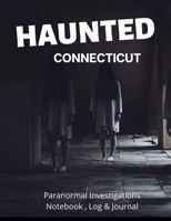 Haunted Connecticut: Paranormal Investigations Notebook and Log, Haunted House Journal and Exploration Tools Planner 1708078398 Book Cover