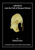 Arthur and the Fall of Roman Britain: A Narrative History for Fifth Century Britain 0955420148 Book Cover