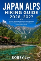 Japan Alps Hiking Guide 2026–2027: Ultimate Nagano & Kamikochi Trekking Routes, Mount Fuji Views, Hidden Mountain Villages & Scenic Trails of Japan (The Complete Hiking Destination Guide Series) B0H2F4XKP8 Book Cover