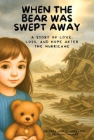 When The Bear Was Swept Away: A Story of Love, Loss, and Hope After the Hurricane (The After the Storm Series: Stories of Strength, Love, and New Beginnings) B0F5NZDJN3 Book Cover