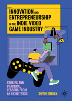 Innovation and Entrepreneurship in the Indie Video Game Industry: Stories and Practical Lessons from an Eyewitness 3031808762 Book Cover