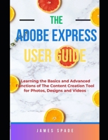 Adobe Express User Guide: Learning the Basics and Advanced Functions of this Content Creation Tool for Web Pages, Videos, Photos B0CS9W6X3H Book Cover