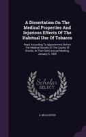A Dissertation on the Medical Properties and Injurious Effects of the Habitual Use of Tobacco: Read, According to Appointment, Before the Medical Society of the County of Oneida, at Their Semi-Annual  1175503878 Book Cover