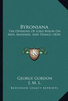 Byroniana: The Opinions Of Lord Byron On Men, Manners, And Things 1165337002 Book Cover
