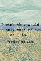 I Wish They Would Only Take Me As I Am.: Van Gogh Notebook Journal Composition Blank Lined Diary Notepad 120 Pages Paperback Prairie 1691094064 Book Cover